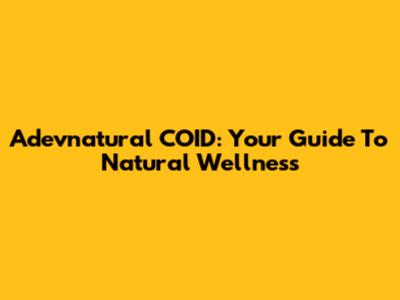 Adevnatural COID: Your Guide To Natural Wellness
