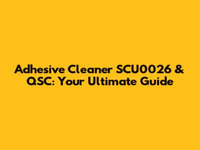 Adhesive Cleaner SCU0026 & QSC: Your Ultimate Guide