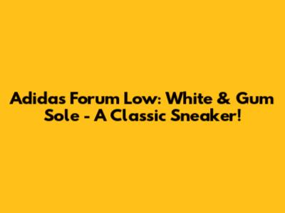 Adidas Forum Low: White & Gum Sole - A Classic Sneaker!