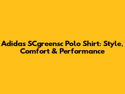 Adidas SCgreensc Polo Shirt: Style, Comfort & Performance