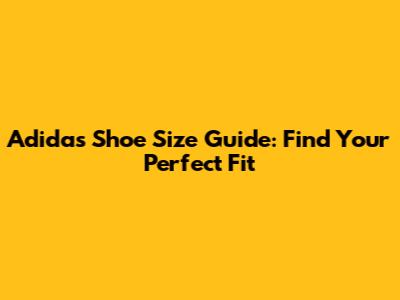 Adidas Shoe Size Guide: Find Your Perfect Fit