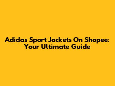 Adidas Sport Jackets On Shopee: Your Ultimate Guide