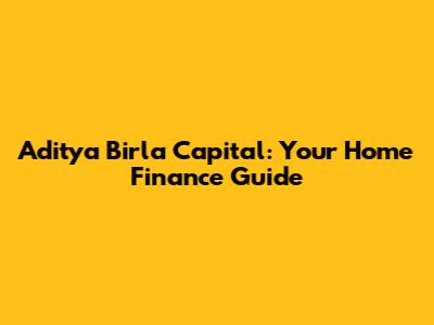 Aditya Birla Capital: Your Home Finance Guide