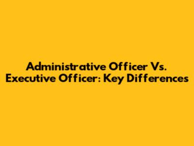 Administrative Officer Vs. Executive Officer: Key Differences