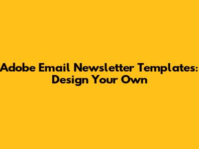 Adobe Email Newsletter Templates: Design Your Own