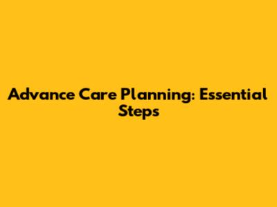Advance Care Planning: Essential Steps