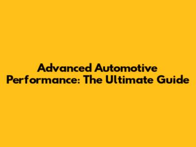Advanced Automotive Performance: The Ultimate Guide
