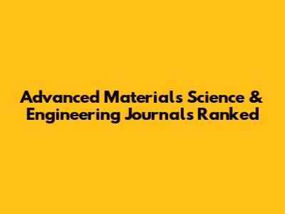 Advanced Materials Science & Engineering Journals Ranked
