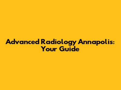 Advanced Radiology Annapolis: Your Guide
