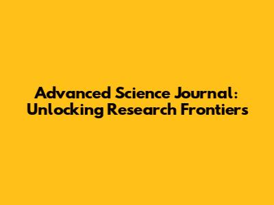Advanced Science Journal: Unlocking Research Frontiers