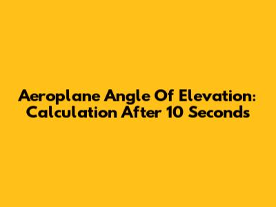 Aeroplane Angle Of Elevation: Calculation After 10 Seconds