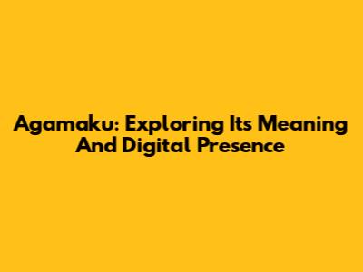 Agamaku: Exploring Its Meaning And Digital Presence