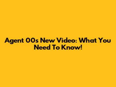 Agent 00's New Video: What You Need To Know!