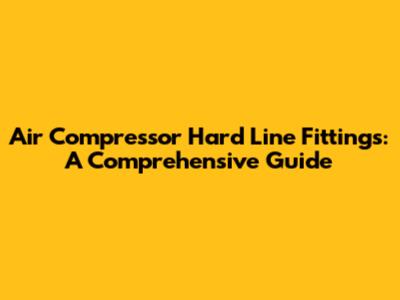 Air Compressor Hard Line Fittings: A Comprehensive Guide