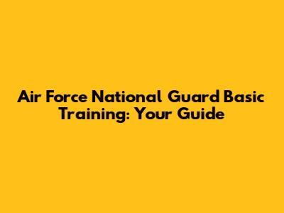 Air Force National Guard Basic Training: Your Guide