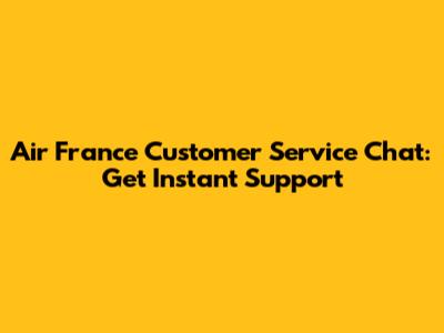 Air France Customer Service Chat: Get Instant Support