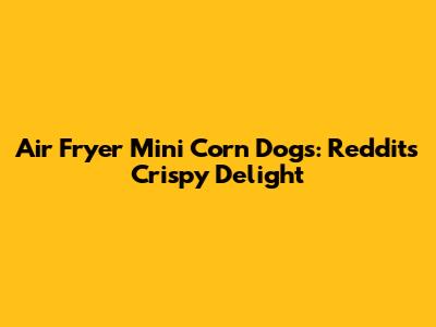Air Fryer Mini Corn Dogs: Reddit's Crispy Delight