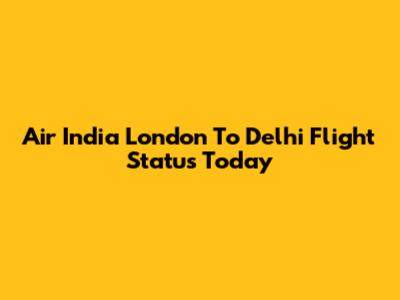 Air India London To Delhi Flight Status Today
