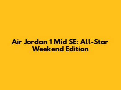 Air Jordan 1 Mid SE: All-Star Weekend Edition