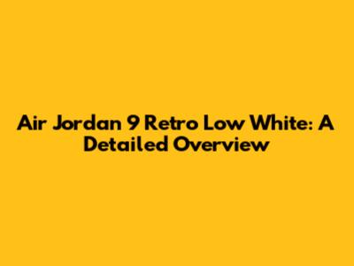 Air Jordan 9 Retro Low White: A Detailed Overview