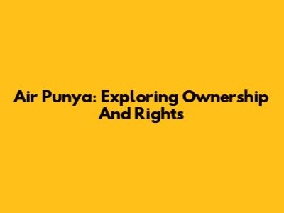 Air Punya: Exploring Ownership And Rights