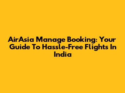 AirAsia Manage Booking: Your Guide To Hassle-Free Flights In India