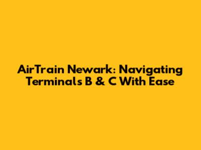 AirTrain Newark: Navigating Terminals B & C With Ease