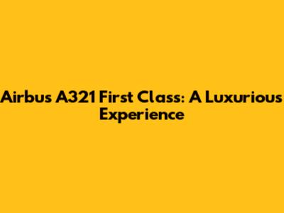 Airbus A321 First Class: A Luxurious Experience