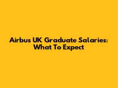 Airbus UK Graduate Salaries: What To Expect