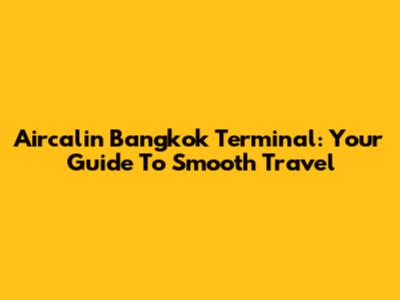 Aircalin Bangkok Terminal: Your Guide To Smooth Travel