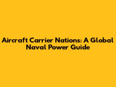 Aircraft Carrier Nations: A Global Naval Power Guide