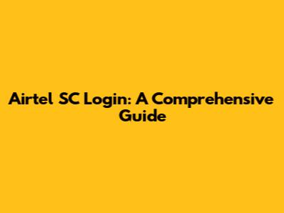 Airtel SC Login: A Comprehensive Guide