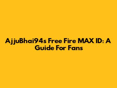 AjjuBhai94's Free Fire MAX ID: A Guide For Fans