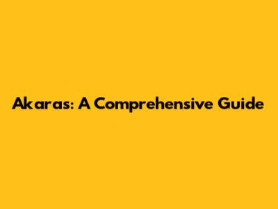 Akaras: A Comprehensive Guide