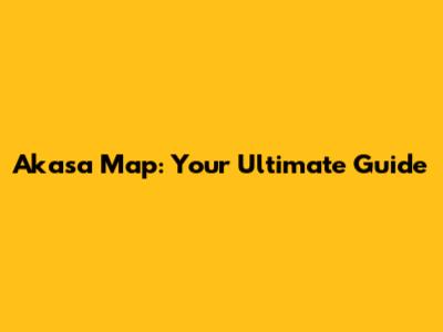 Akasa Map: Your Ultimate Guide