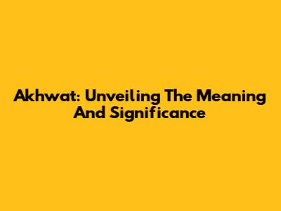 Akhwat: Unveiling The Meaning And Significance