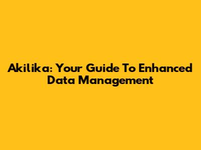 Akilika: Your Guide To Enhanced Data Management