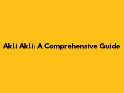 Akli Akli: A Comprehensive Guide
