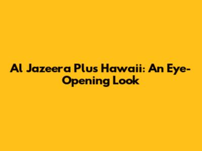Al Jazeera Plus Hawaii: An Eye-Opening Look