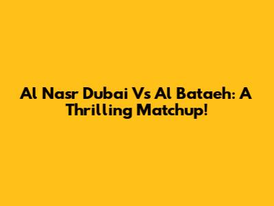 Al Nasr Dubai Vs Al Bataeh: A Thrilling Matchup!