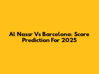 Al Nassr Vs Barcelona: Score Prediction For 2025