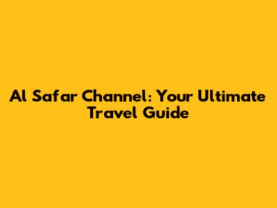 Al Safar Channel: Your Ultimate Travel Guide