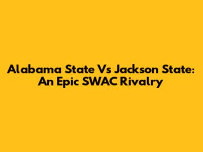 Alabama State Vs Jackson State: An Epic SWAC Rivalry