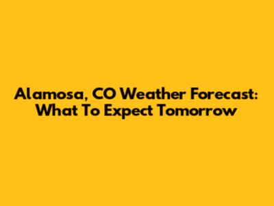 Alamosa, CO Weather Forecast: What To Expect Tomorrow