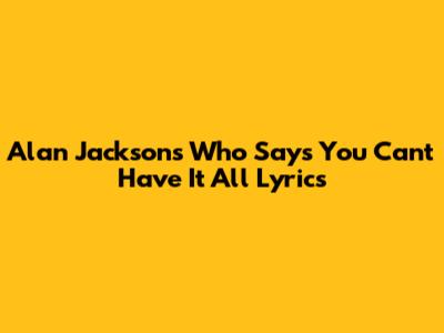 Alan Jackson's "Who Says You Can't Have It All" Lyrics