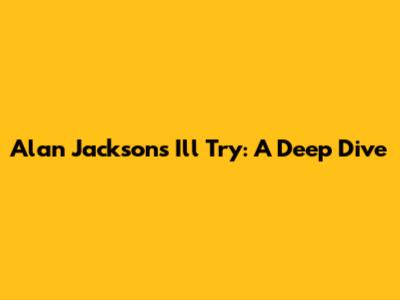 Alan Jackson's 'I'll Try': A Deep Dive