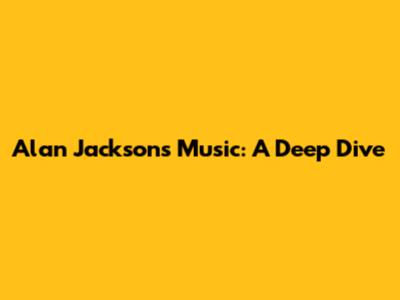 Alan Jackson's Music: A Deep Dive