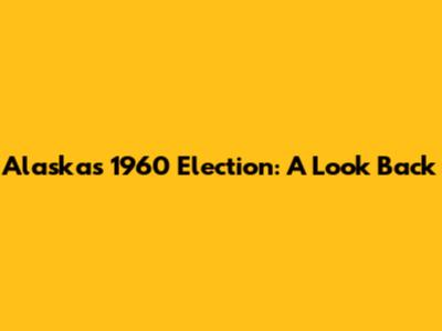 Alaska's 1960 Election: A Look Back