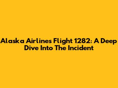 Alaska Airlines Flight 1282: A Deep Dive Into The Incident