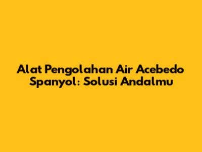 Alat Pengolahan Air Acebedo Spanyol: Solusi Andalmu
